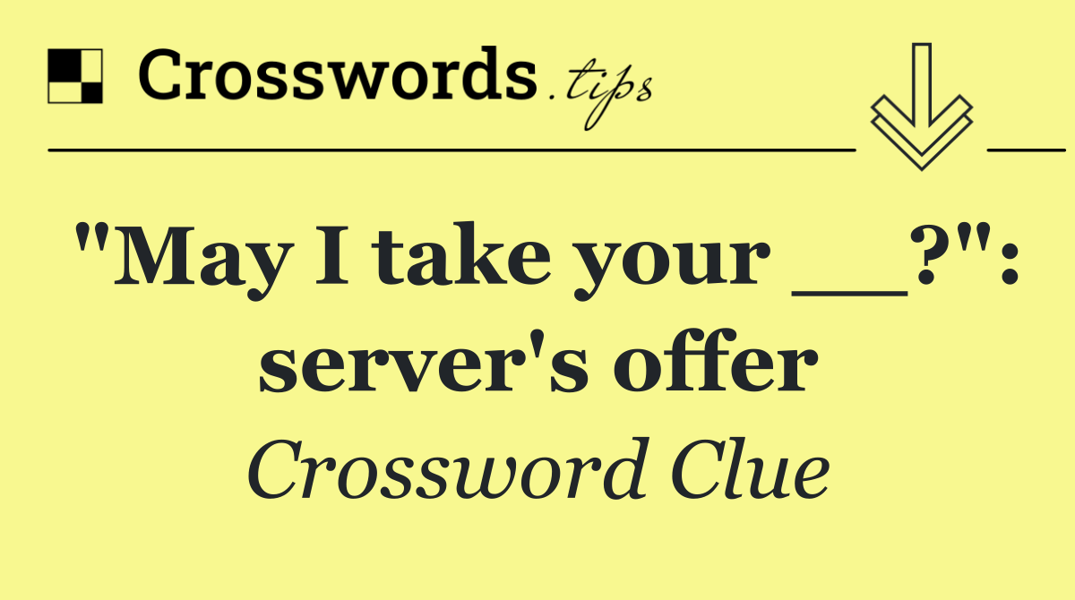 "May I take your __?": server's offer