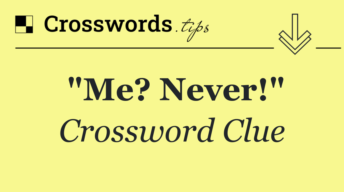 "Me? Never!"
