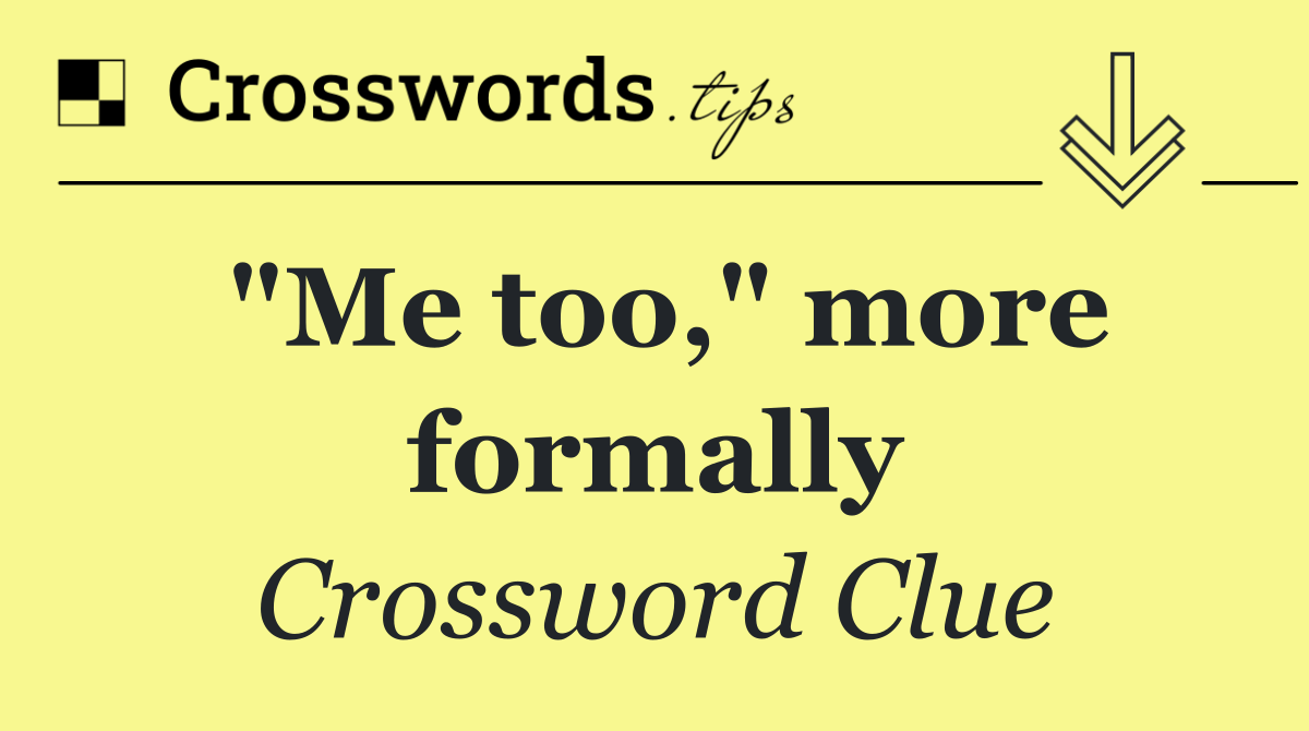 "Me too," more formally