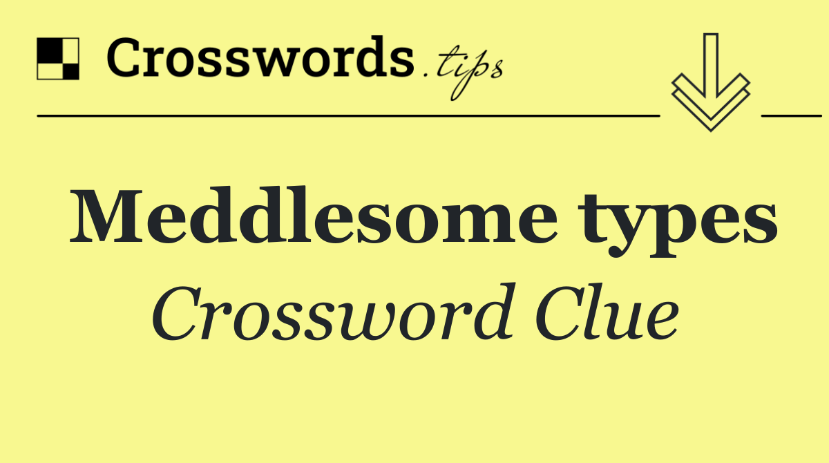 Meddlesome types