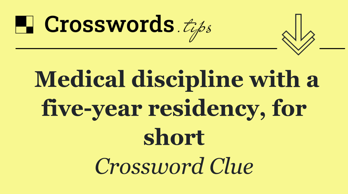 Medical discipline with a five year residency, for short