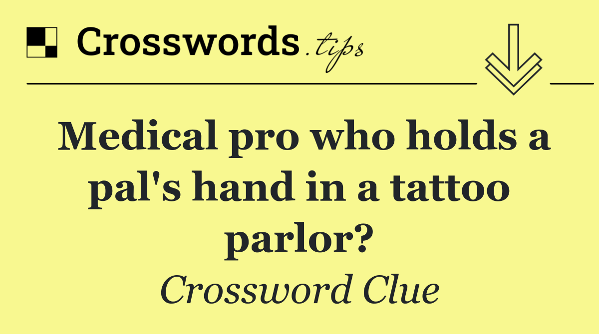 Medical pro who holds a pal's hand in a tattoo parlor?