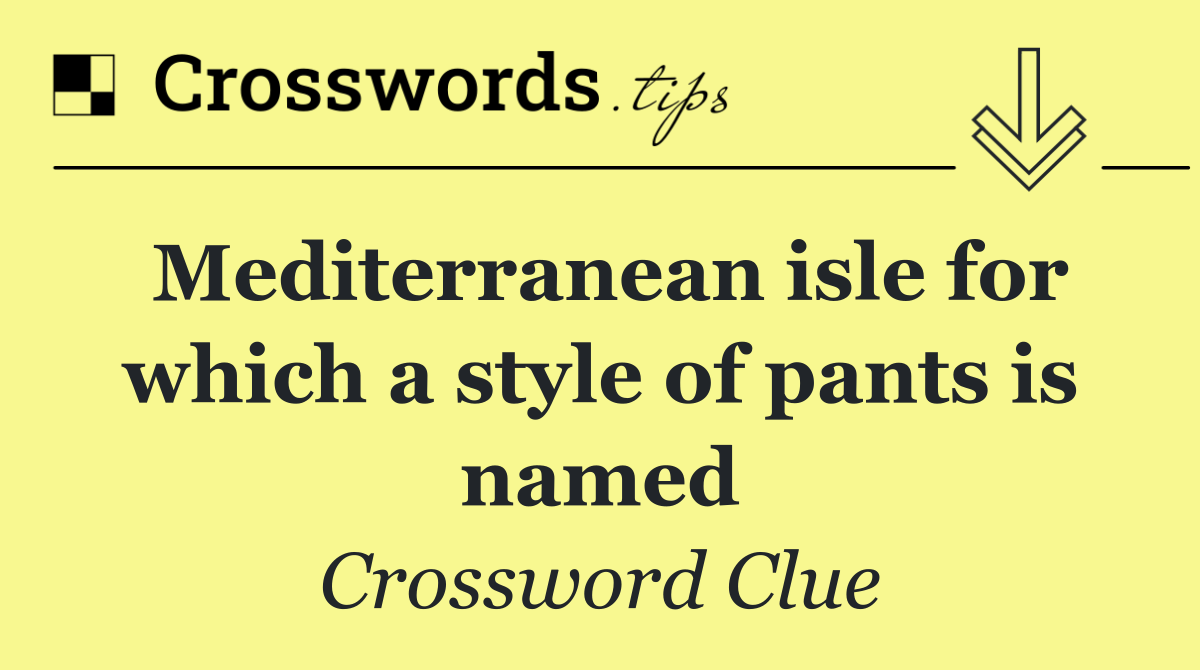 Mediterranean isle for which a style of pants is named
