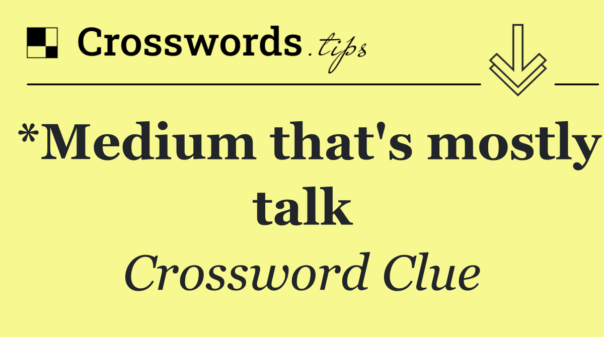 *Medium that's mostly talk