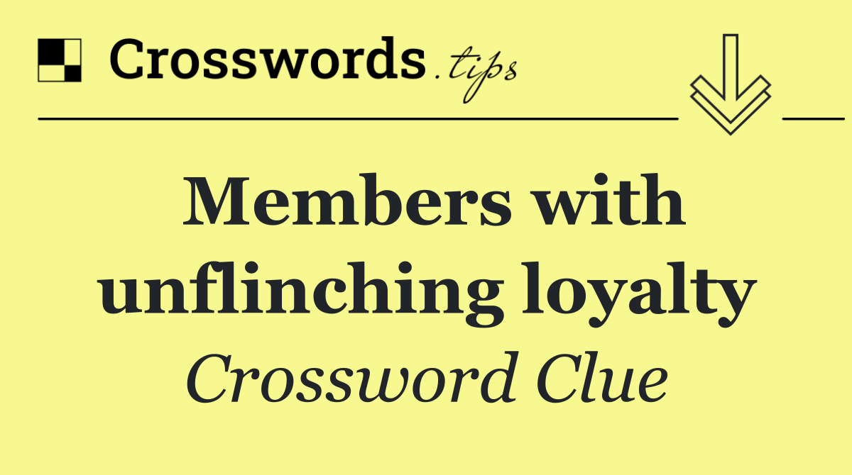 Members with unflinching loyalty