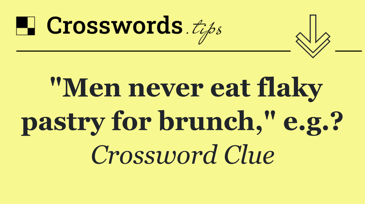 "Men never eat flaky pastry for brunch," e.g.?