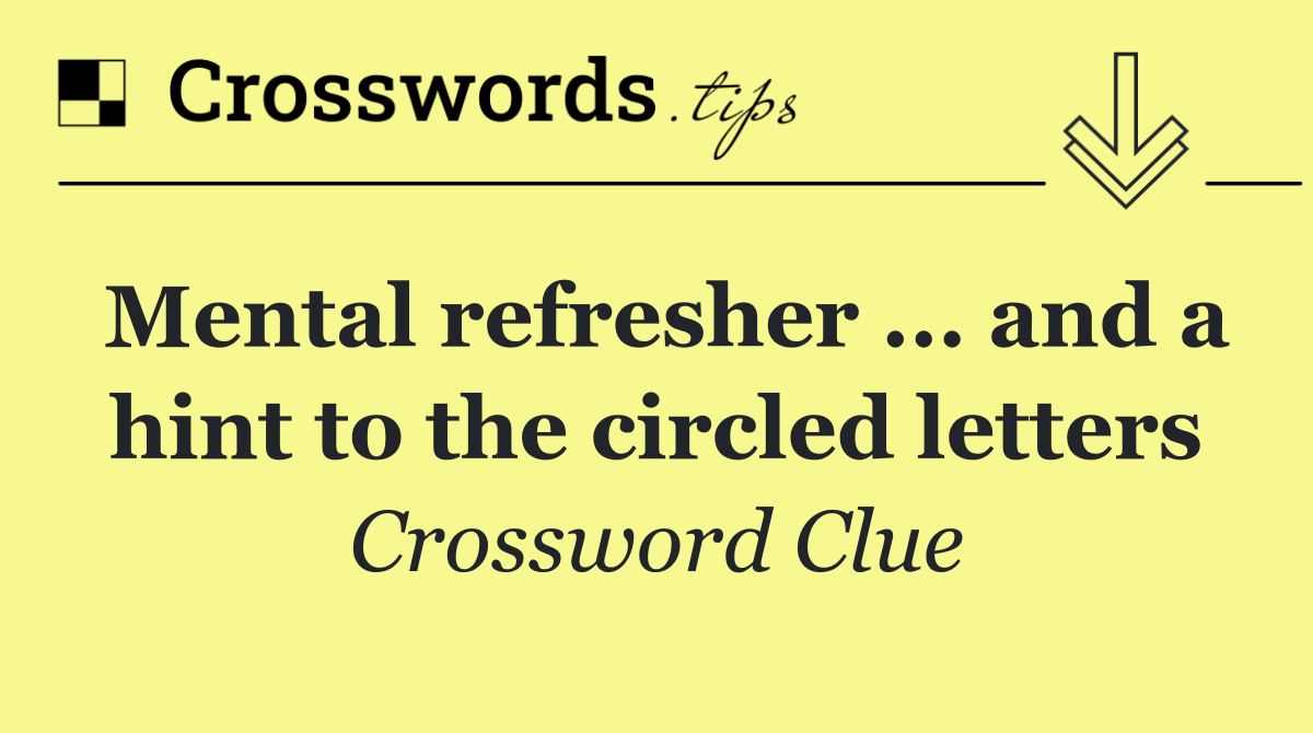 Mental refresher ... and a hint to the circled letters