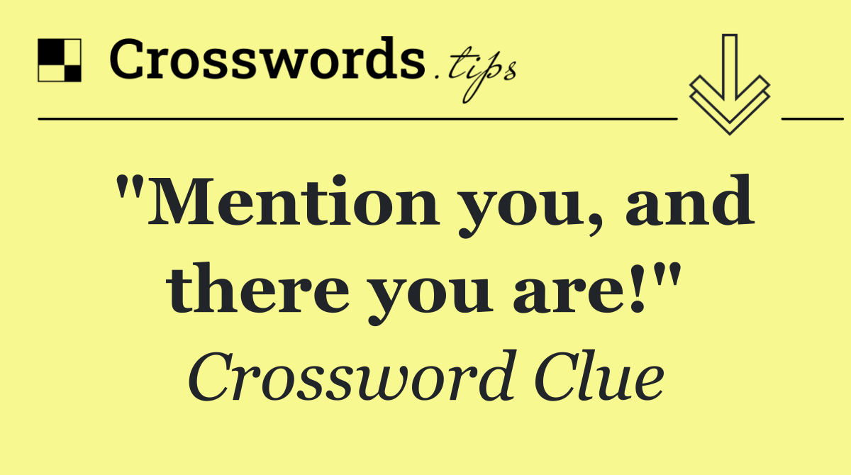 "Mention you, and there you are!"