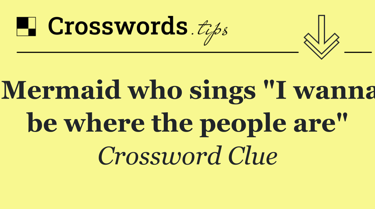 Mermaid who sings "I wanna be where the people are"