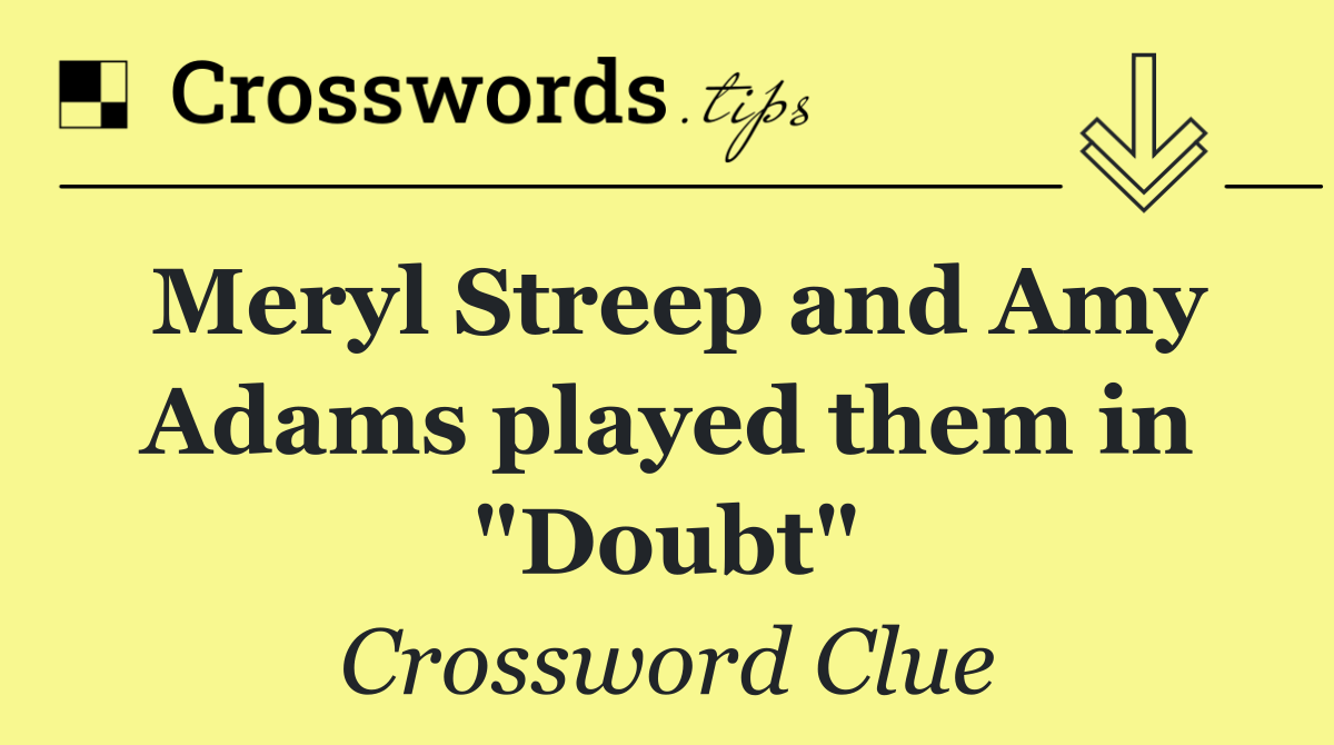 Meryl Streep and Amy Adams played them in "Doubt"