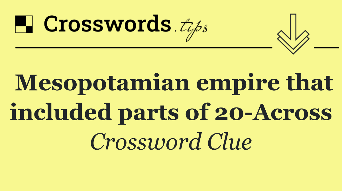 Mesopotamian empire that included parts of 20 Across