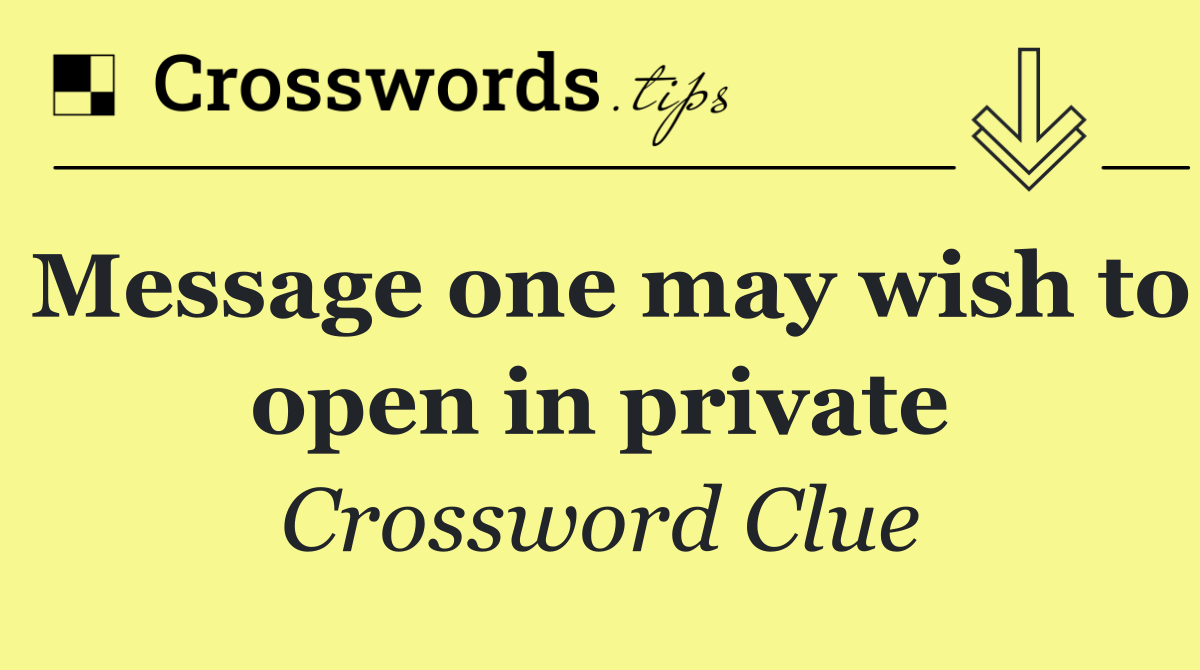 Message one may wish to open in private