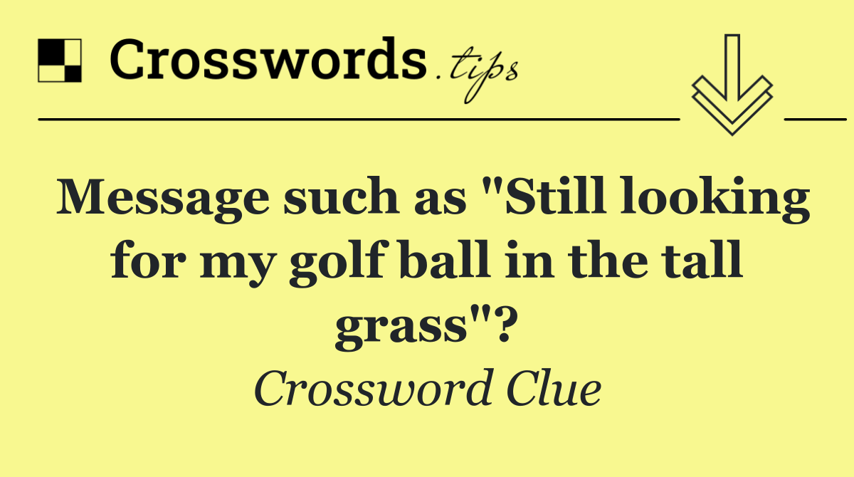 Message such as "Still looking for my golf ball in the tall grass"?