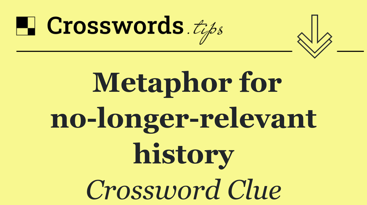 Metaphor for no longer relevant history
