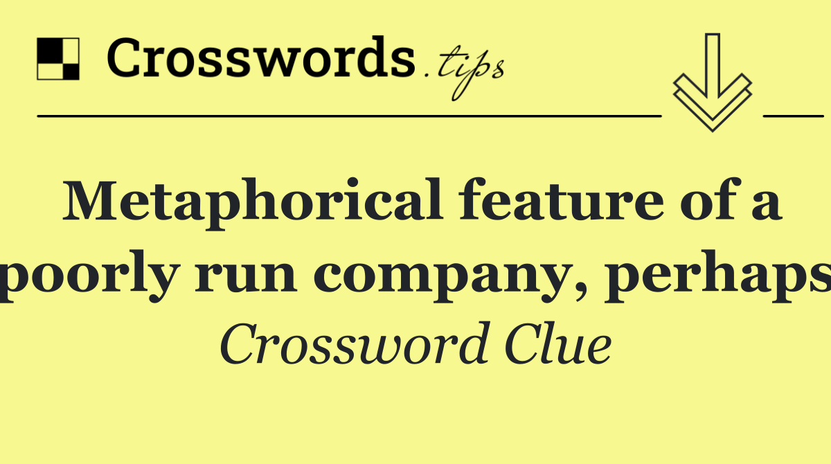 Metaphorical feature of a poorly run company, perhaps