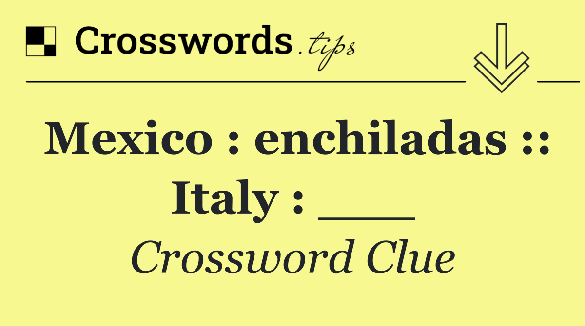 Mexico : enchiladas :: Italy : ___
