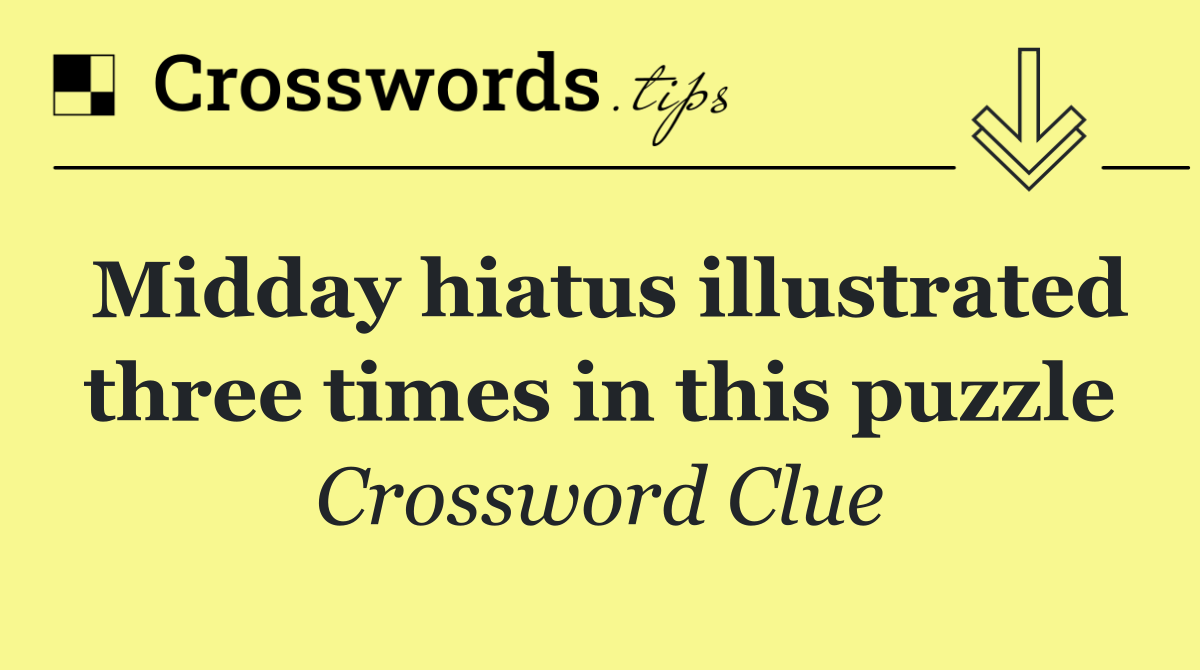 Midday hiatus illustrated three times in this puzzle