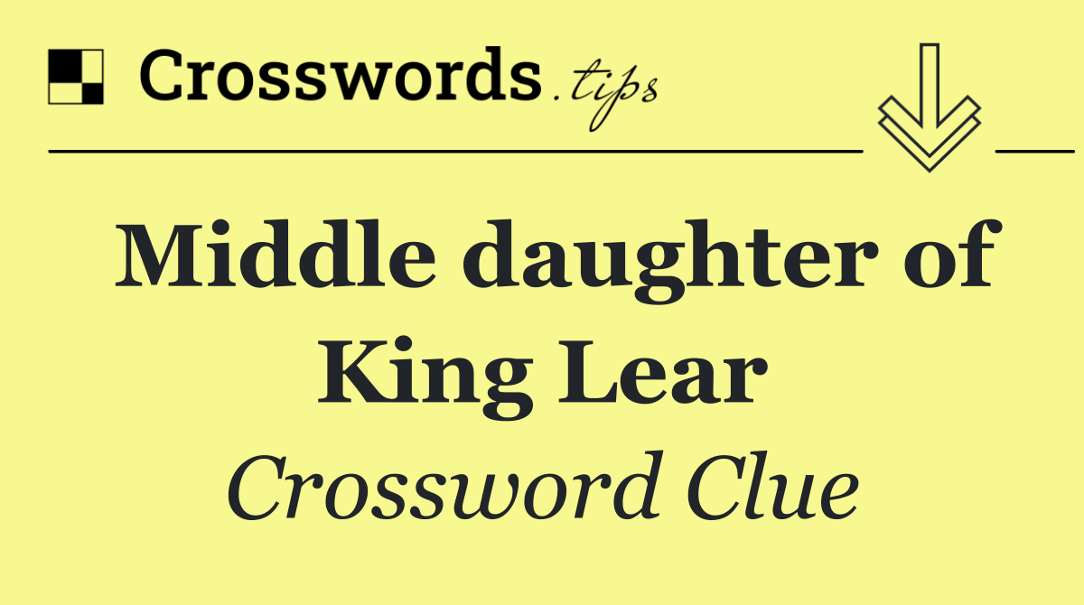 Middle daughter of King Lear