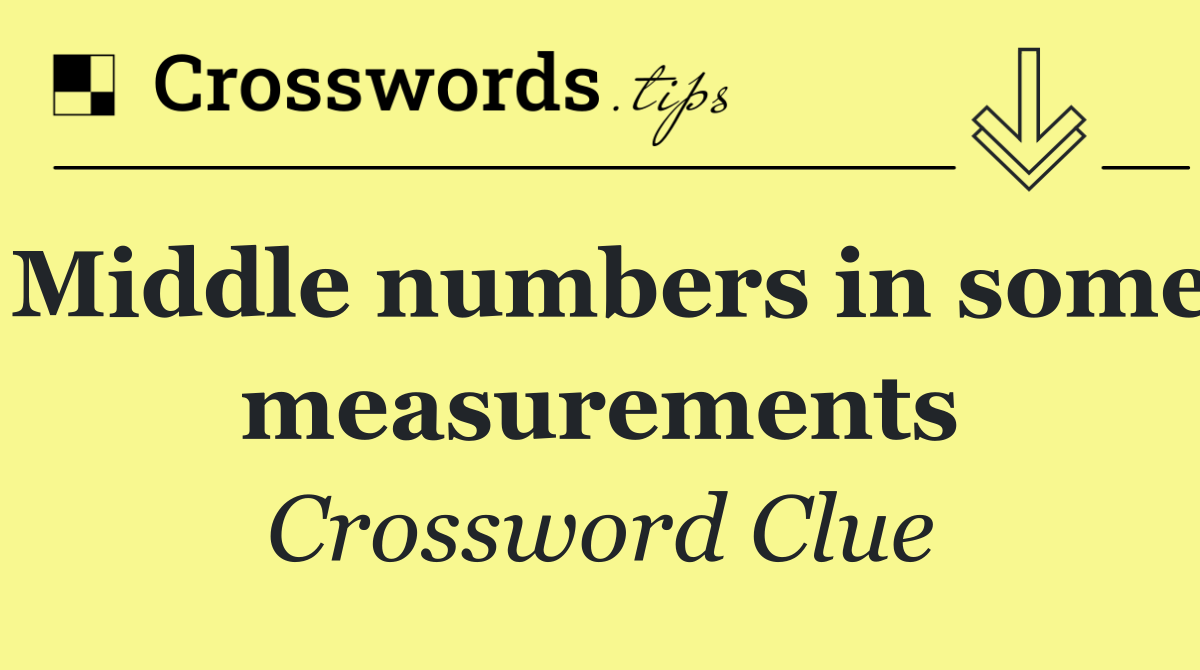 Middle numbers in some measurements