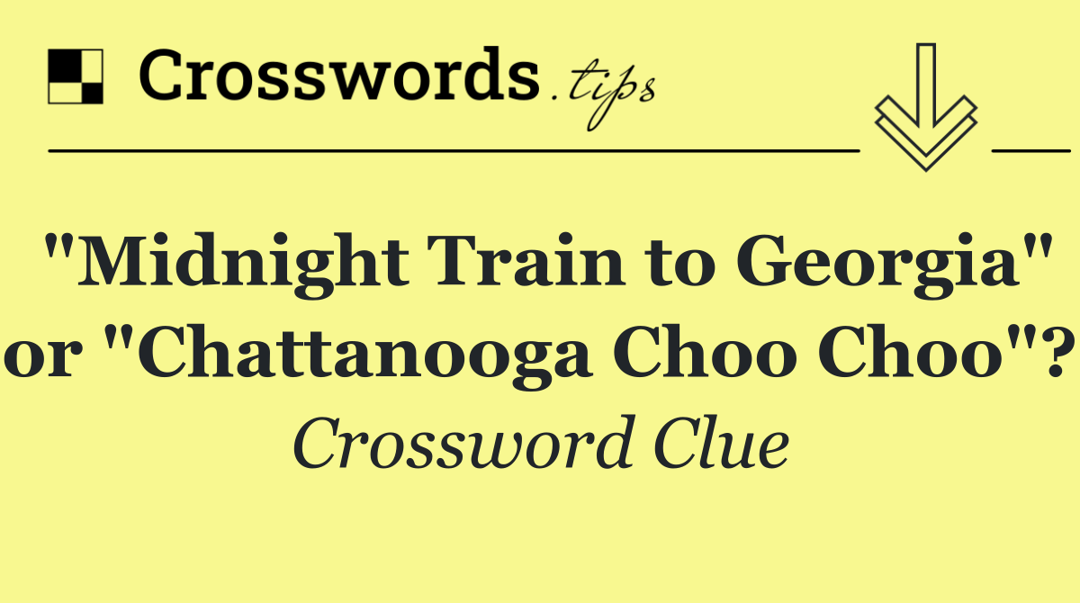 "Midnight Train to Georgia" or "Chattanooga Choo Choo"?