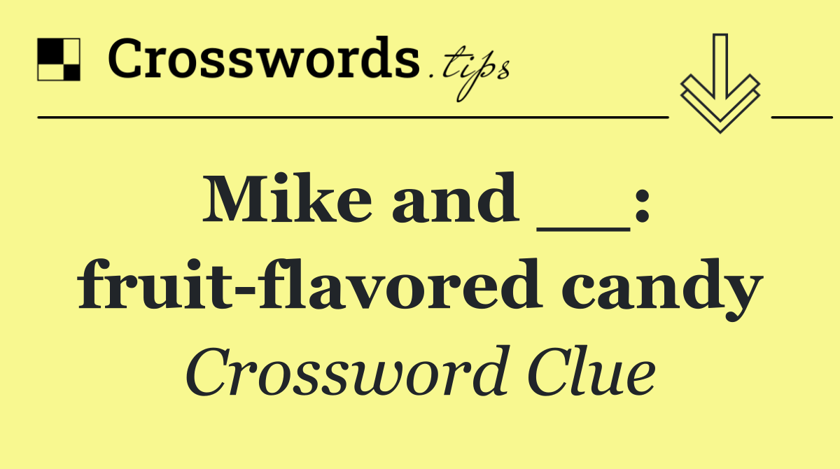 Mike and __: fruit flavored candy