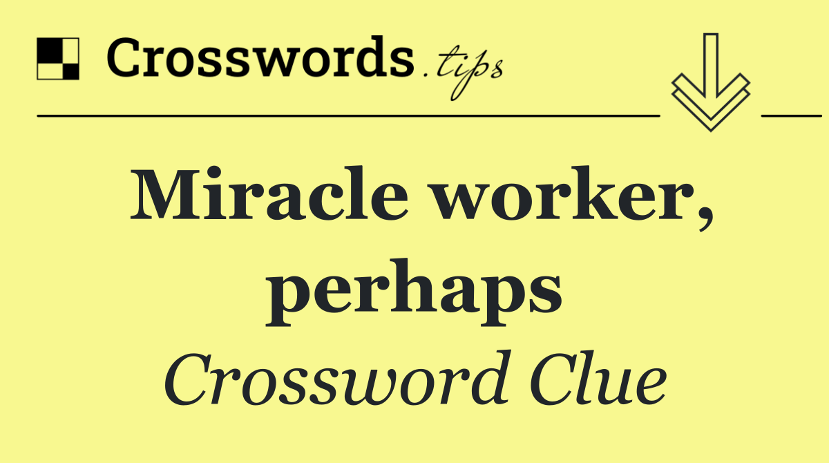 Miracle worker, perhaps