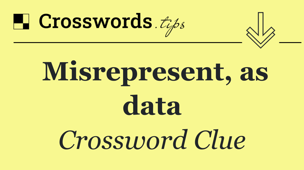 Misrepresent, as data