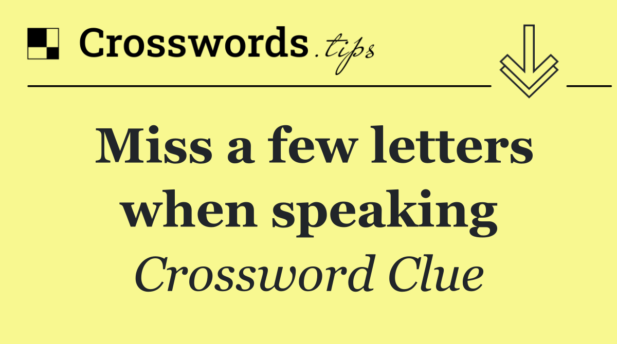 Miss a few letters when speaking