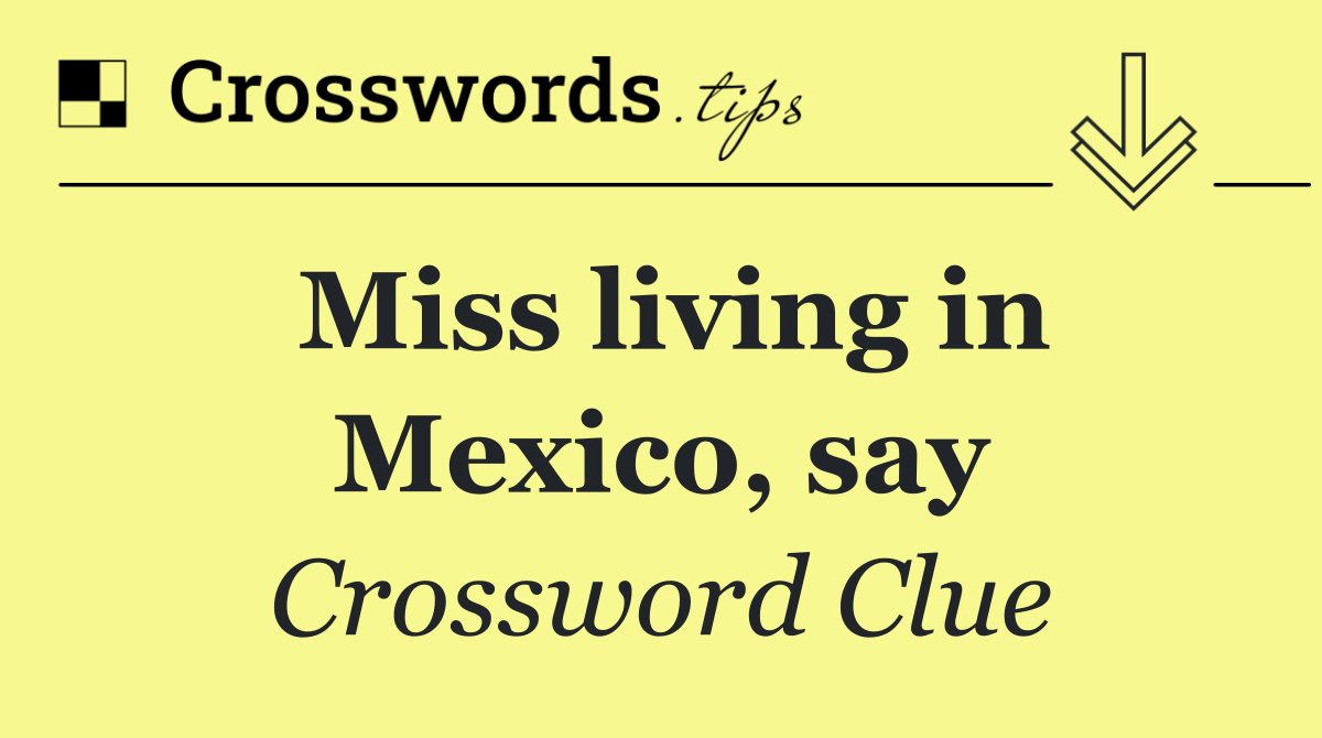 Miss living in Mexico, say