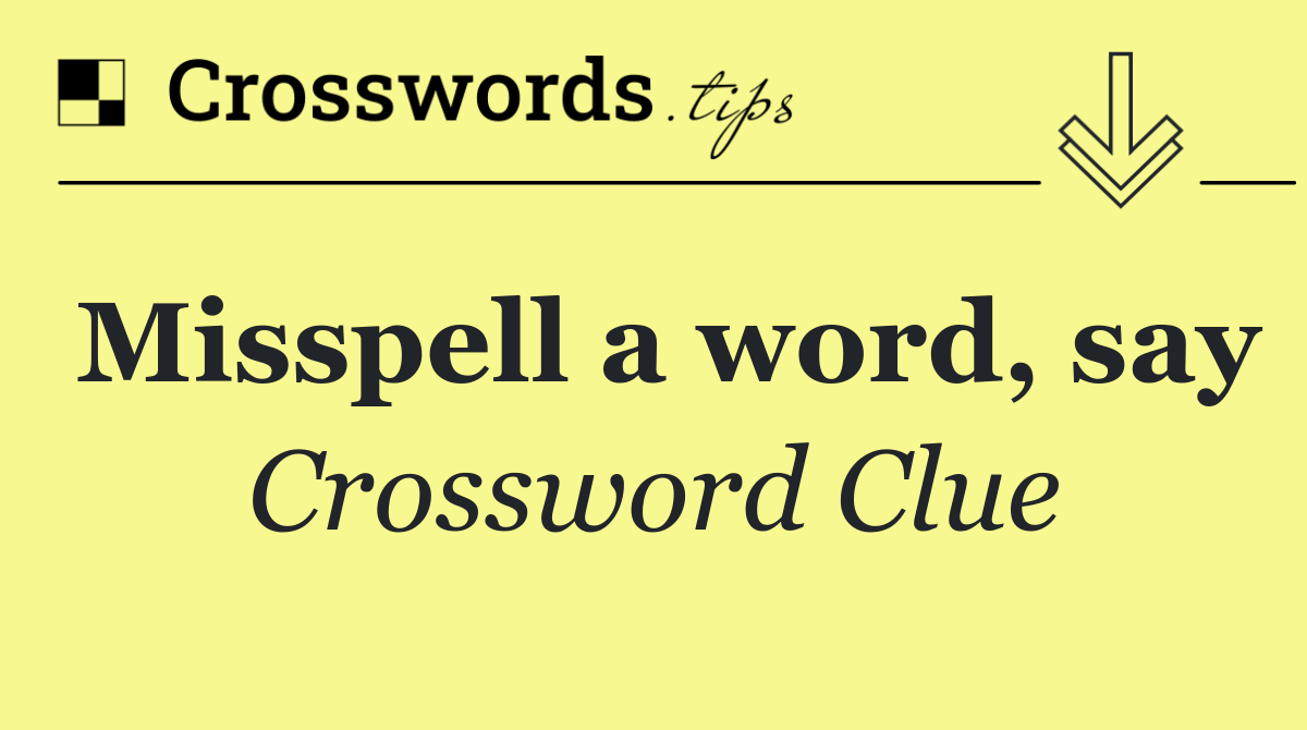 Misspell a word, say
