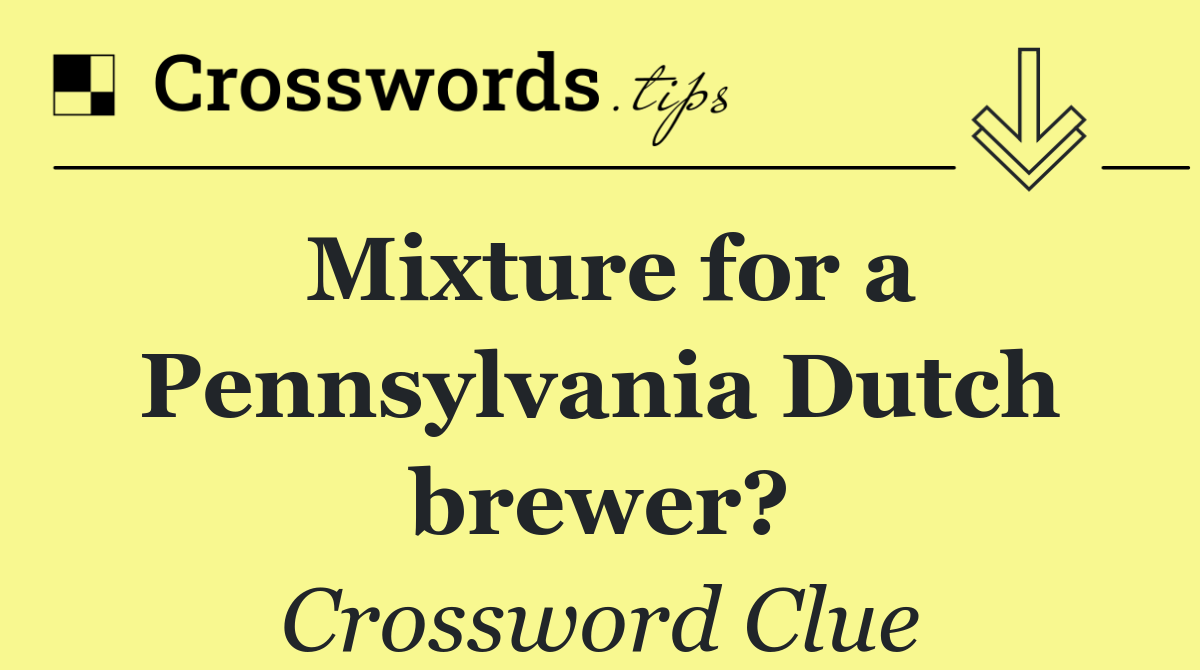 Mixture for a Pennsylvania Dutch brewer?