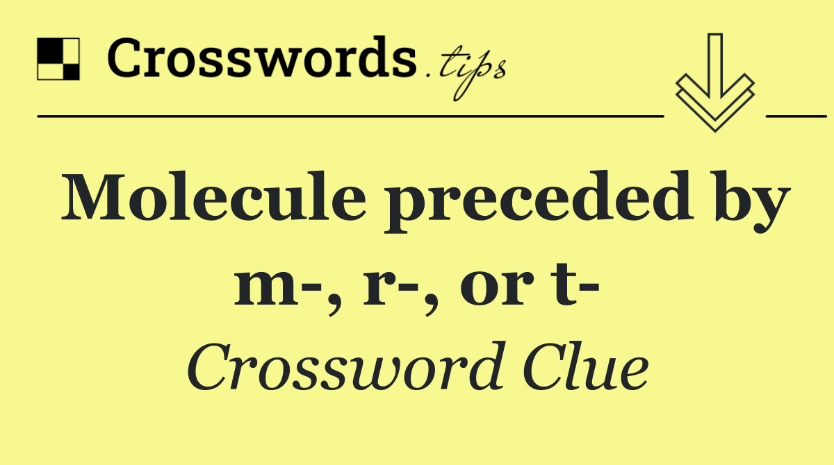 Molecule preceded by m , r , or t 