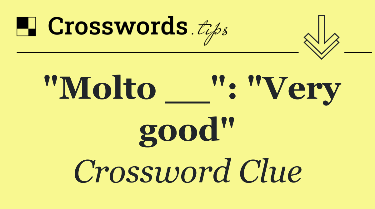 "Molto __": "Very good"
