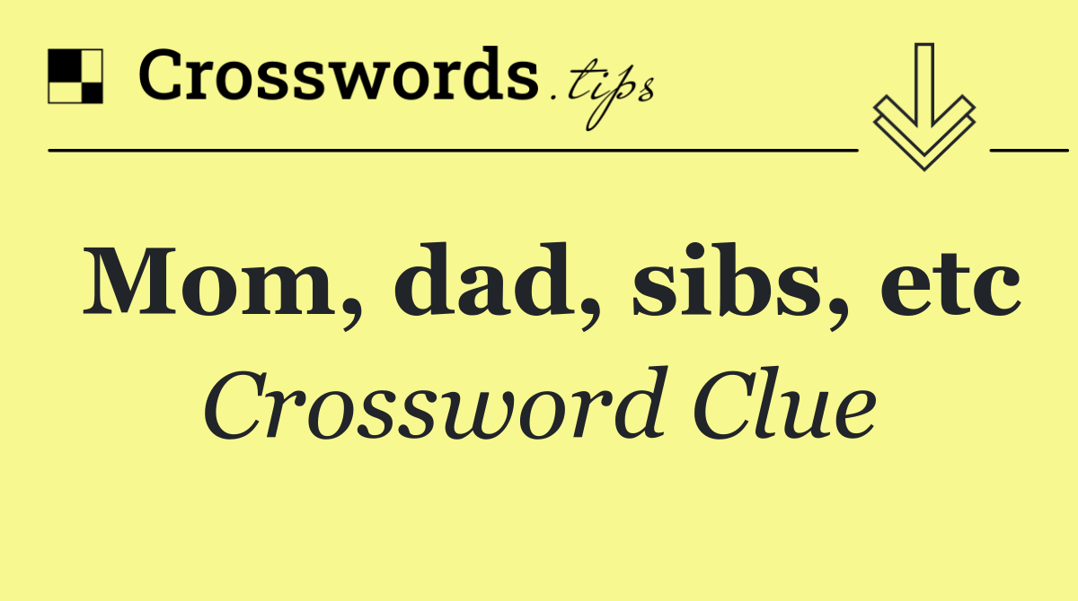 Mom, dad, sibs, etc