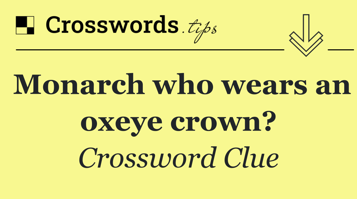 Monarch who wears an oxeye crown?