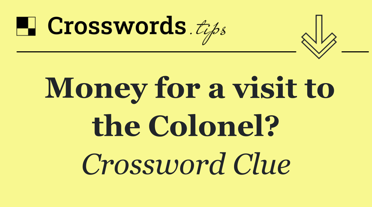 Money for a visit to the Colonel?