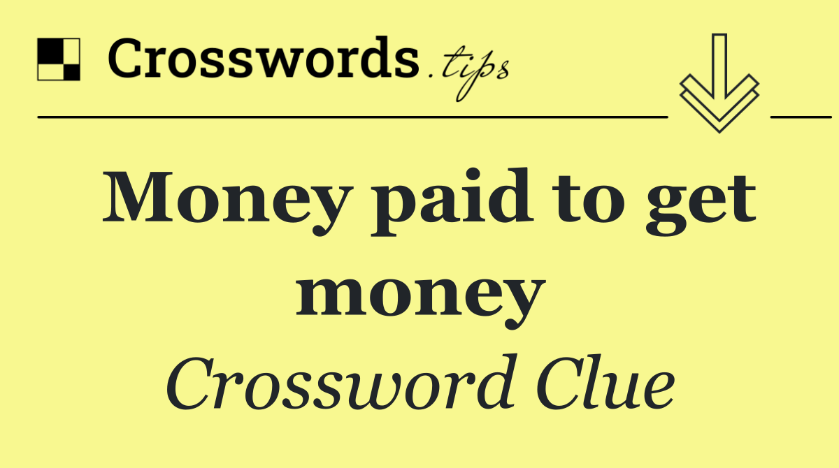 Money paid to get money