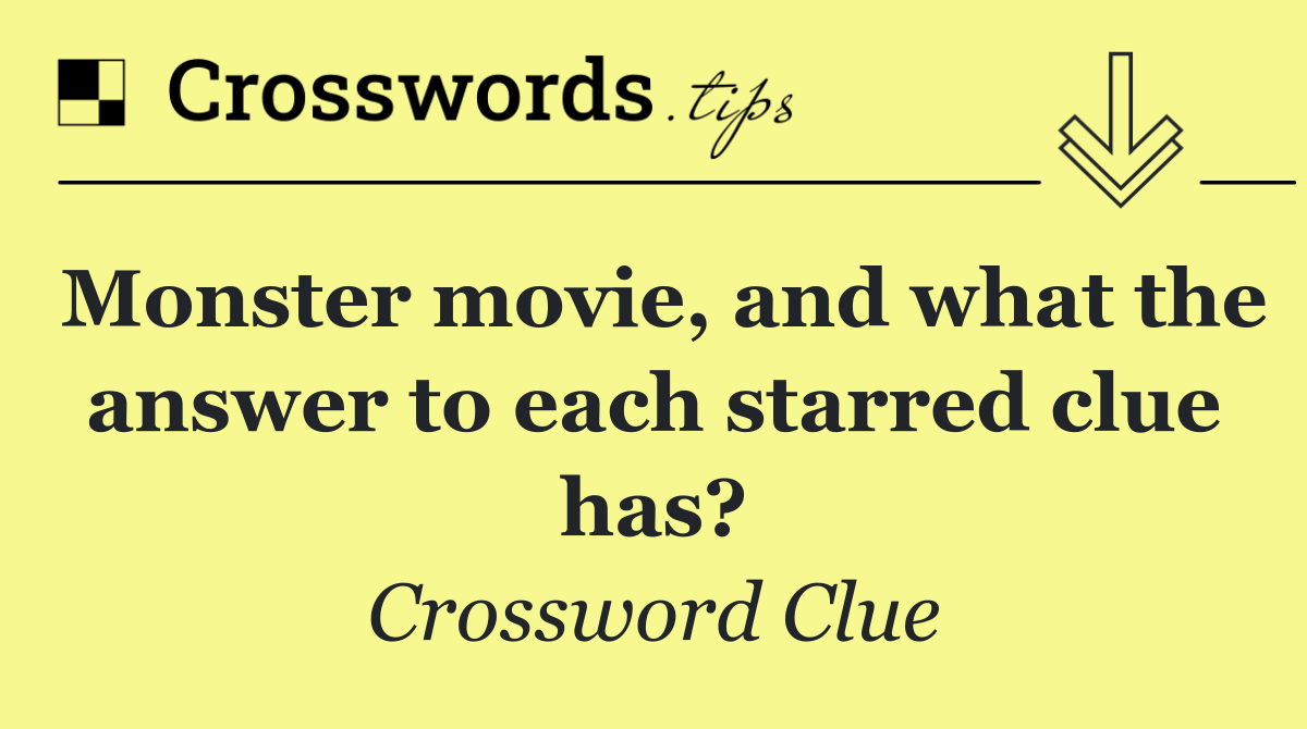 Monster movie, and what the answer to each starred clue has?