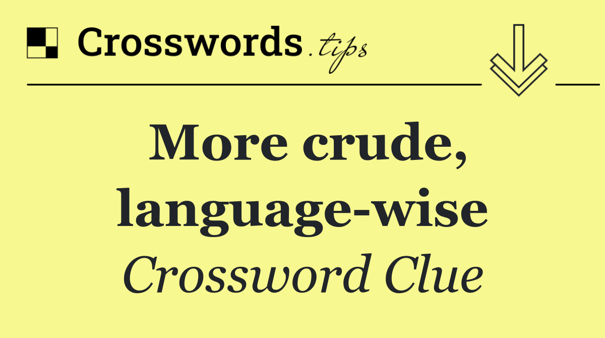 More crude, language wise