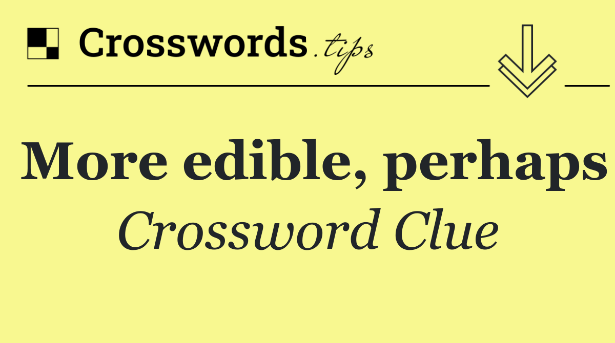 More edible, perhaps