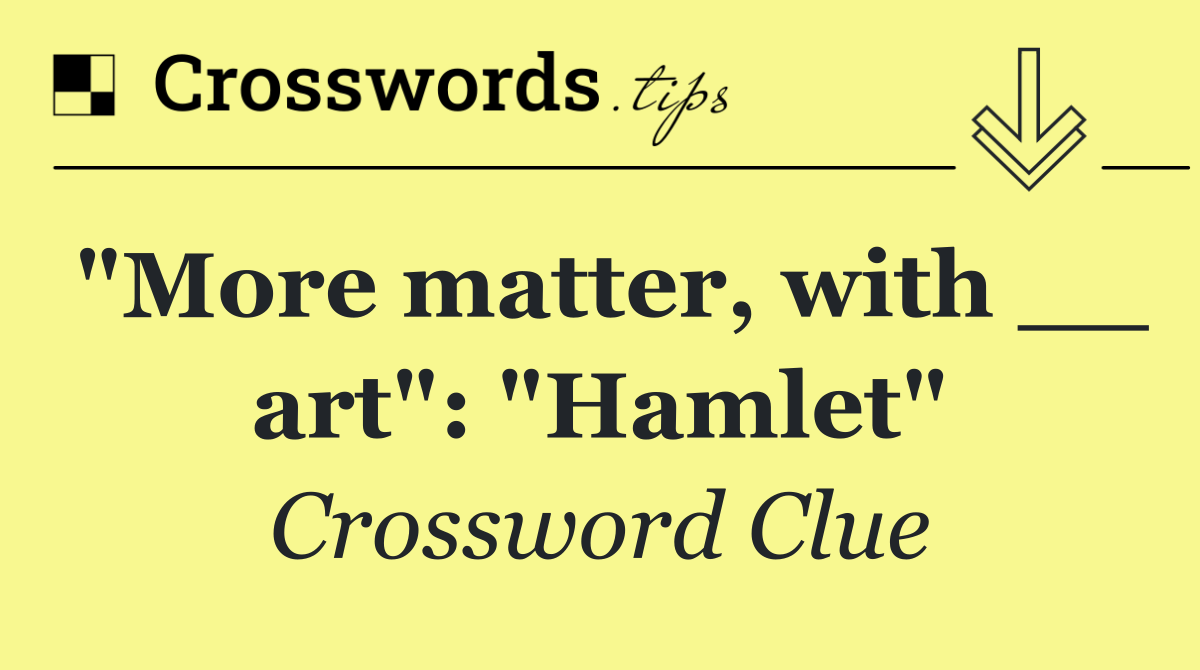 "More matter, with __ art": "Hamlet"