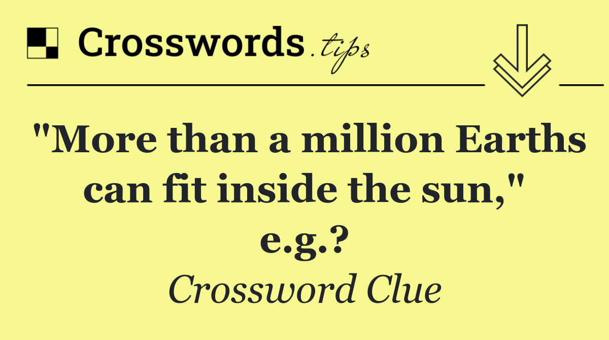 "More than a million Earths can fit inside the sun," e.g.?