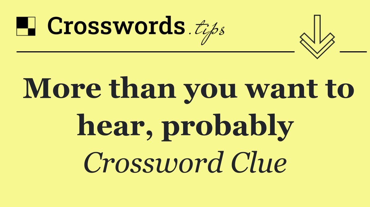 More than you want to hear, probably