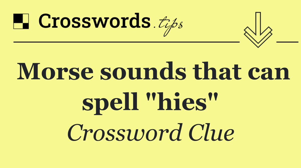 Morse sounds that can spell "hies"