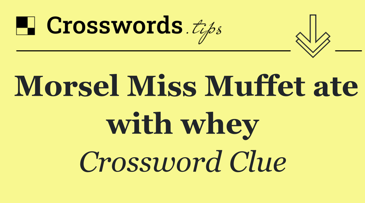 Morsel Miss Muffet ate with whey