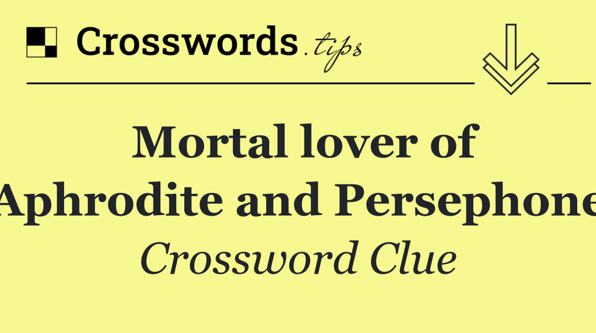 Mortal lover of Aphrodite and Persephone
