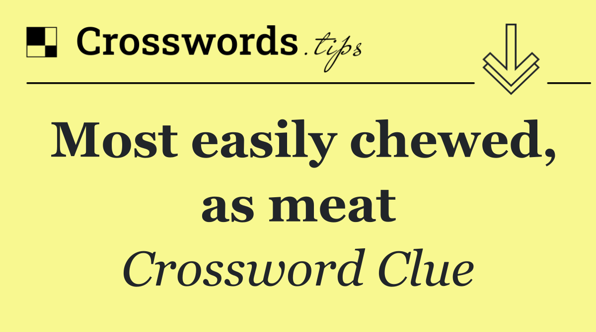 Most easily chewed, as meat