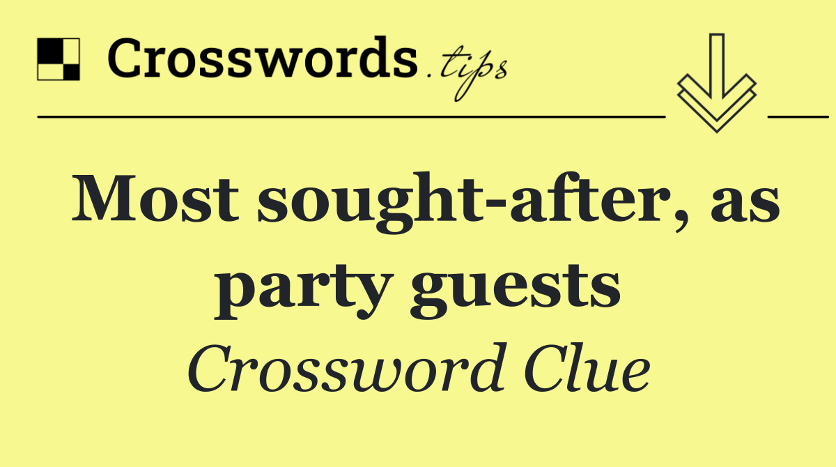 Most sought after, as party guests