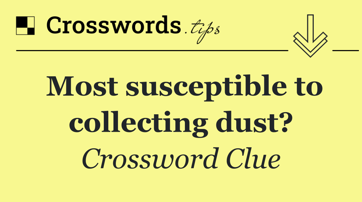 Most susceptible to collecting dust?