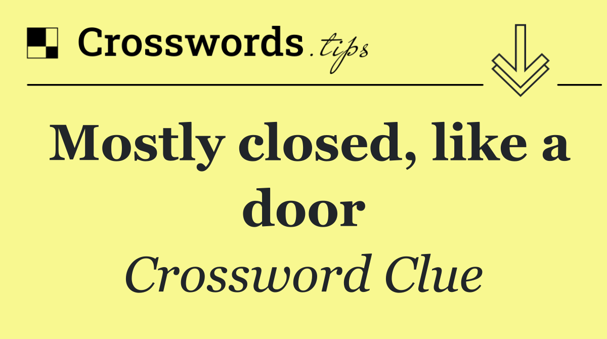 Mostly closed, like a door